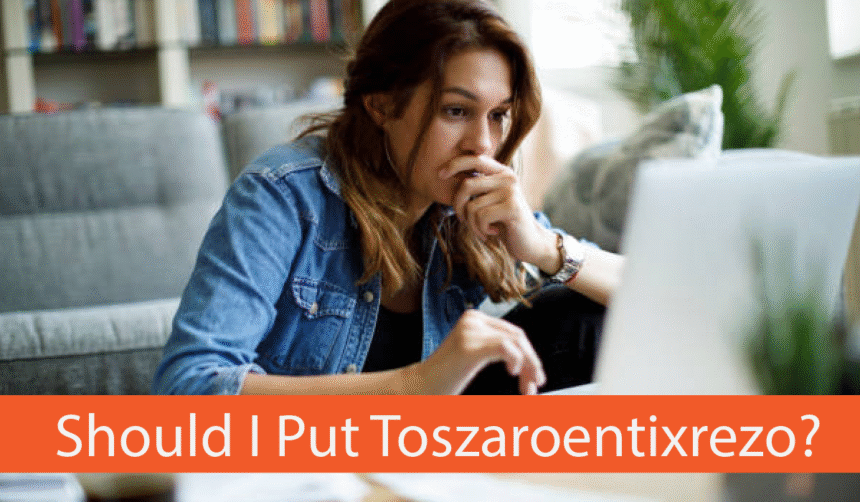 Should I Put Toszaroentixrezo? A Complete Informational Guide