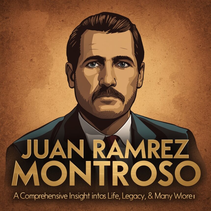 Juan Ramirez Montroso: A Comprehensive Insight into His Life, Legacy & Many More